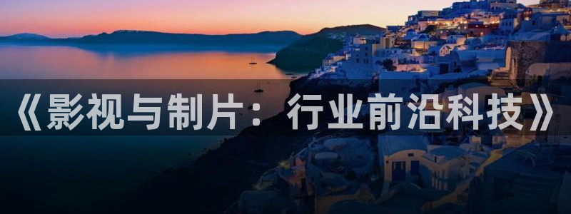 51视频电影：《影视与制片：行业前沿科技》