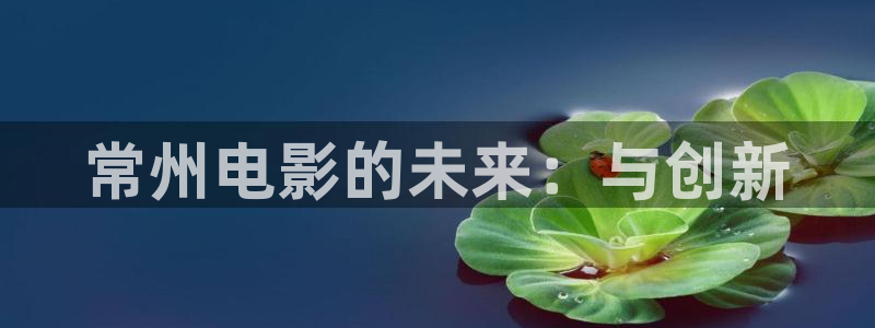 日本51视频：常州电影的未来：与创新