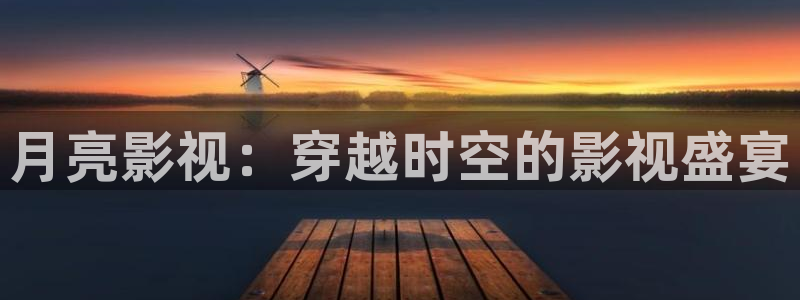 在线观看51视频：月亮影视：穿越时空的影视盛宴