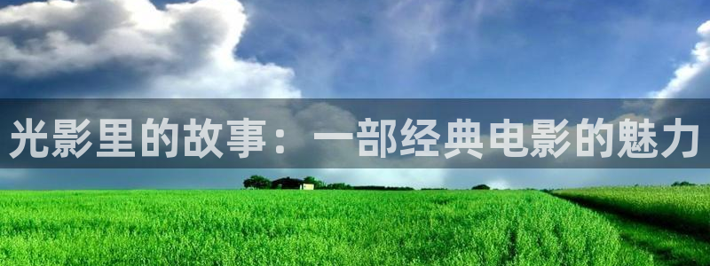 51视频网官网：光影里的故事：一部经典电影的魅力