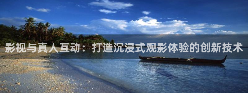 51视频app下载：影视与真人互动：打造沉浸式观影体验的创新技术